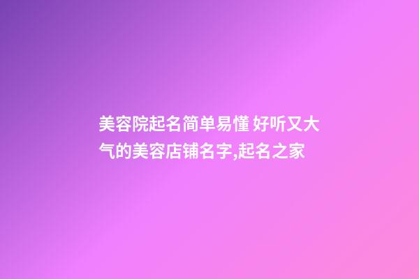 美容院起名简单易懂 好听又大气的美容店铺名字,起名之家-第1张-店铺起名-玄机派